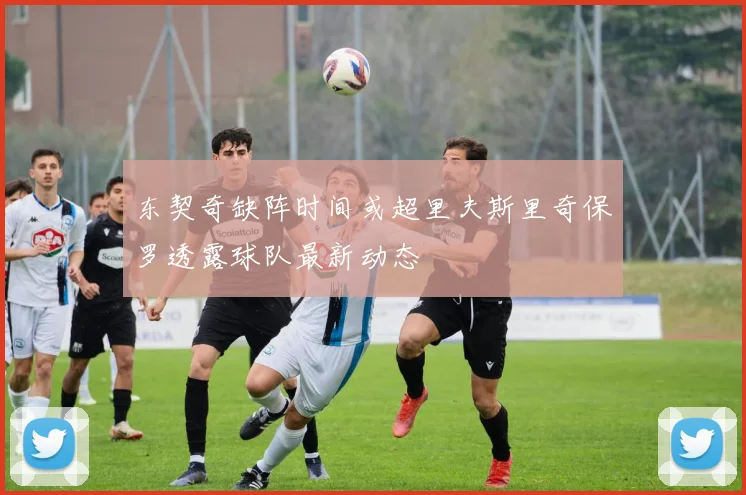东契奇缺阵时间或超里夫斯里奇保罗透露球队最新动态