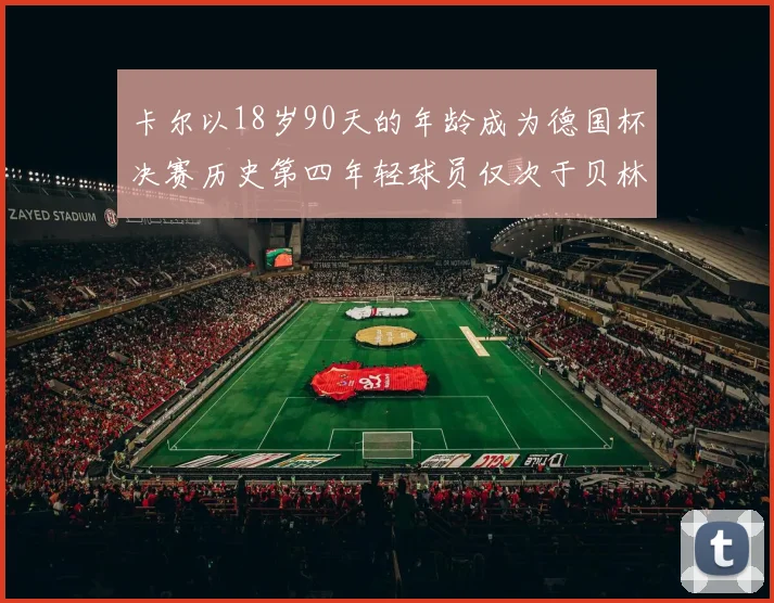 卡尔以18岁90天的年龄成为德国杯决赛历史第四年轻球员仅次于贝林等人