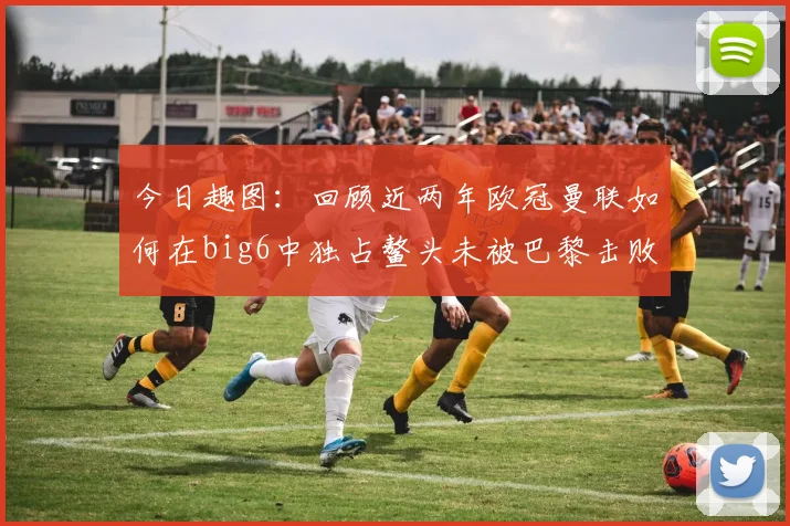 今日趣图：回顾近两年欧冠曼联如何在big6中独占鳌头未被巴黎击败