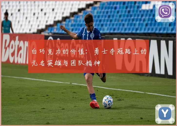 白巧克力的价值：勇士夺冠路上的无名英雄与团队精神