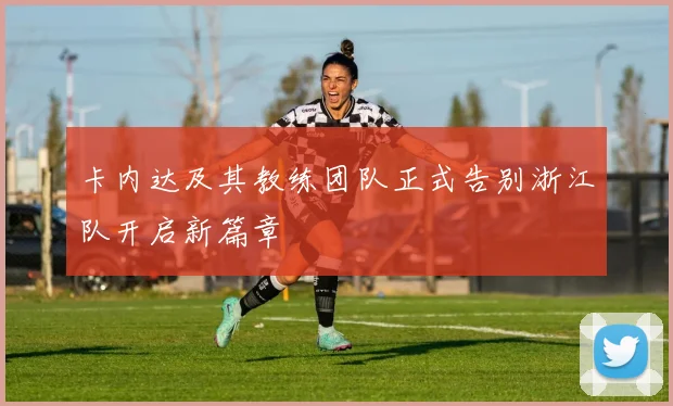 卡内达及其教练团队正式告别浙江队开启新篇章