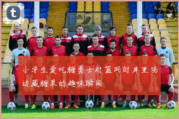 小学生爱吃糖勇士对篮网时库里场边藏糖果的趣味瞬间