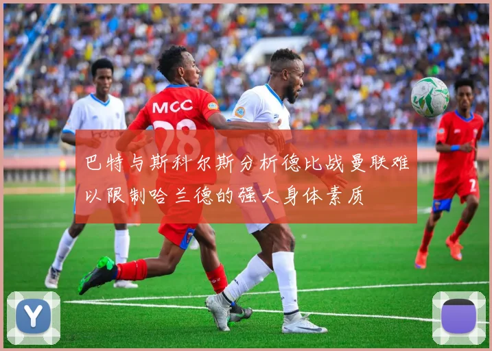 巴特与斯科尔斯分析德比战曼联难以限制哈兰德的强大身体素质