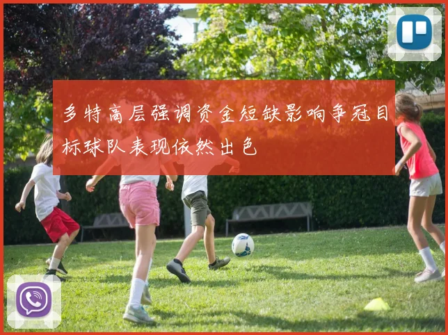 多特高层强调资金短缺影响争冠目标球队表现依然出色
