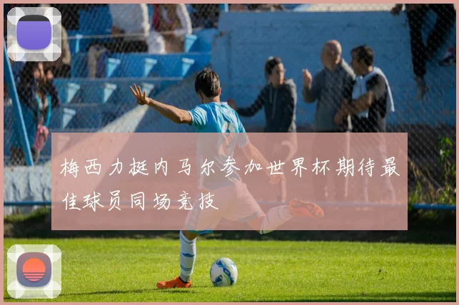 梅西力挺内马尔参加世界杯期待最佳球员同场竞技