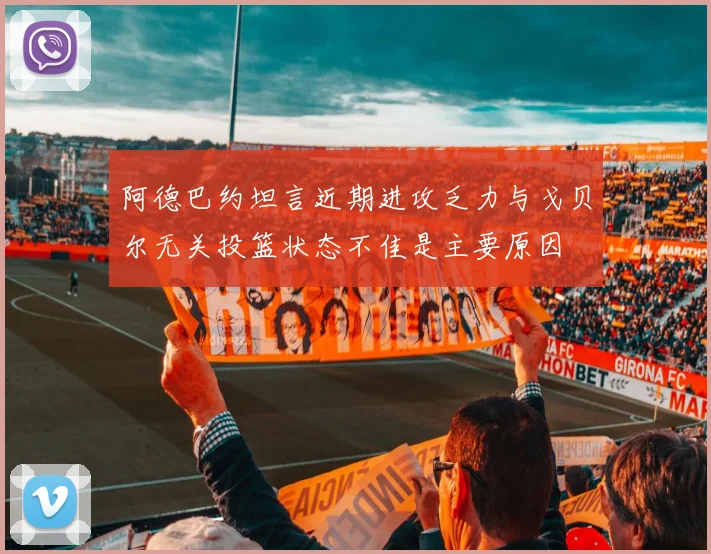 阿德巴约坦言近期进攻乏力与戈贝尔无关投篮状态不佳是主要原因