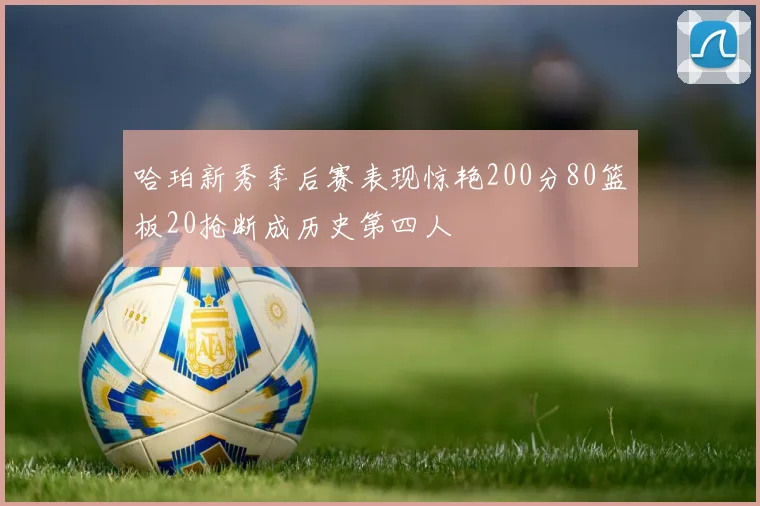 哈珀新秀季后赛表现惊艳200分80篮板20抢断成历史第四人