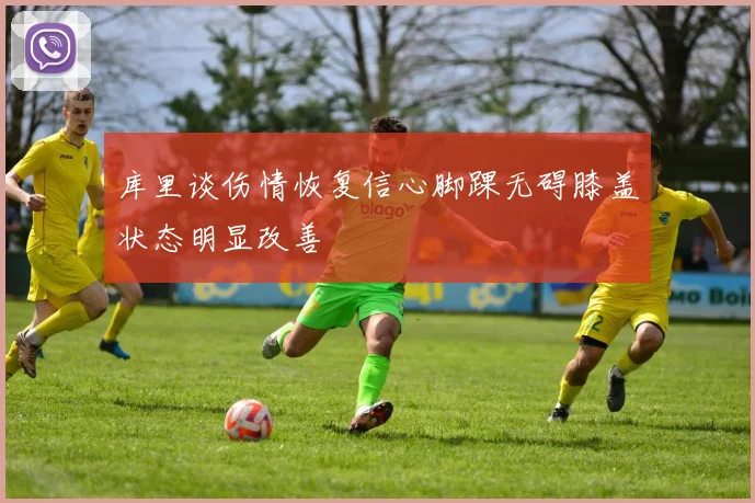 库里谈伤情恢复信心脚踝无碍膝盖状态明显改善