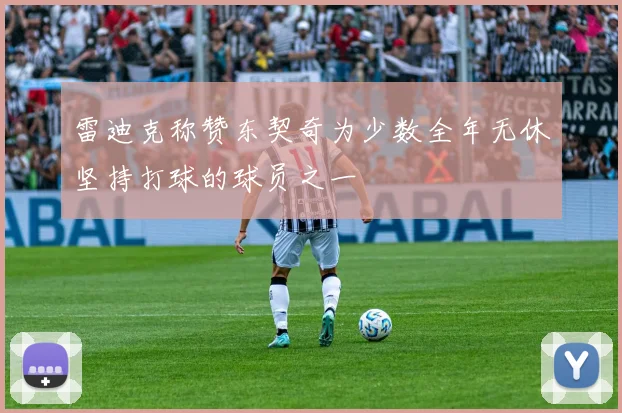 雷迪克称赞东契奇为少数全年无休坚持打球的球员之一