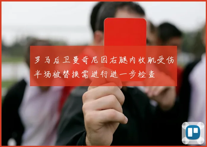 罗马后卫曼奇尼因右腿内收肌受伤半场被替换需进行进一步检查