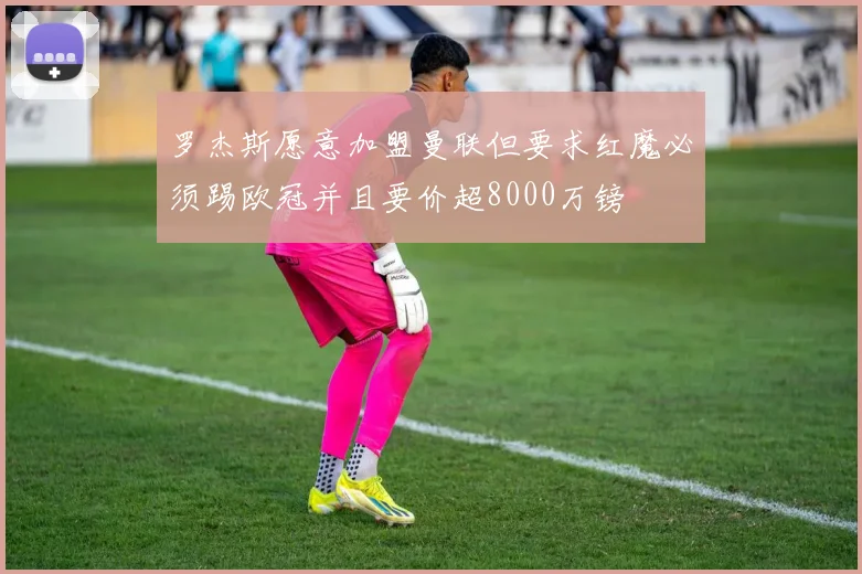 罗杰斯愿意加盟曼联但要求红魔必须踢欧冠并且要价超8000万镑