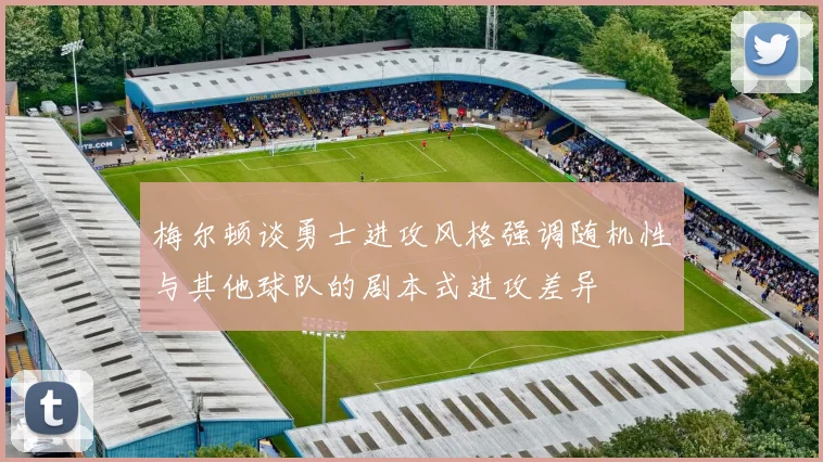 梅尔顿谈勇士进攻风格强调随机性与其他球队的剧本式进攻差异