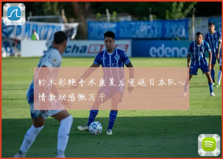铃木彩艳手术康复后重返日本队心情激动感慨万千