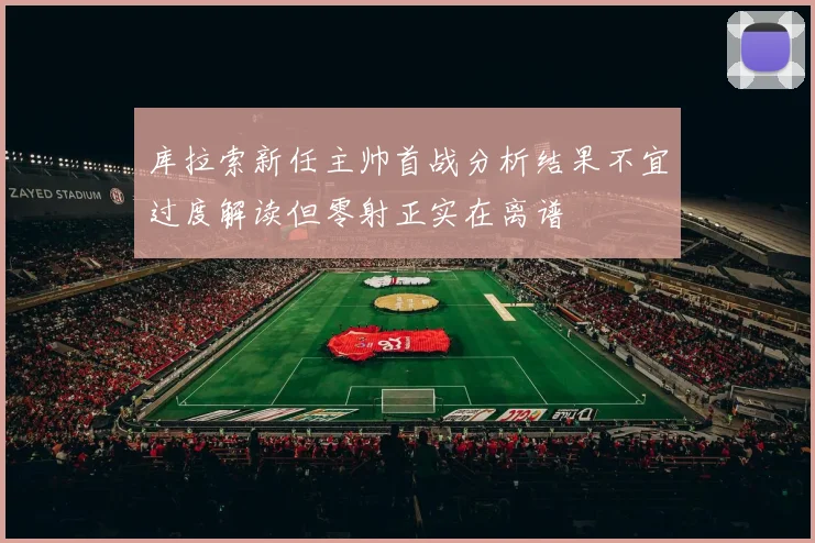 库拉索新任主帅首战分析结果不宜过度解读但零射正实在离谱